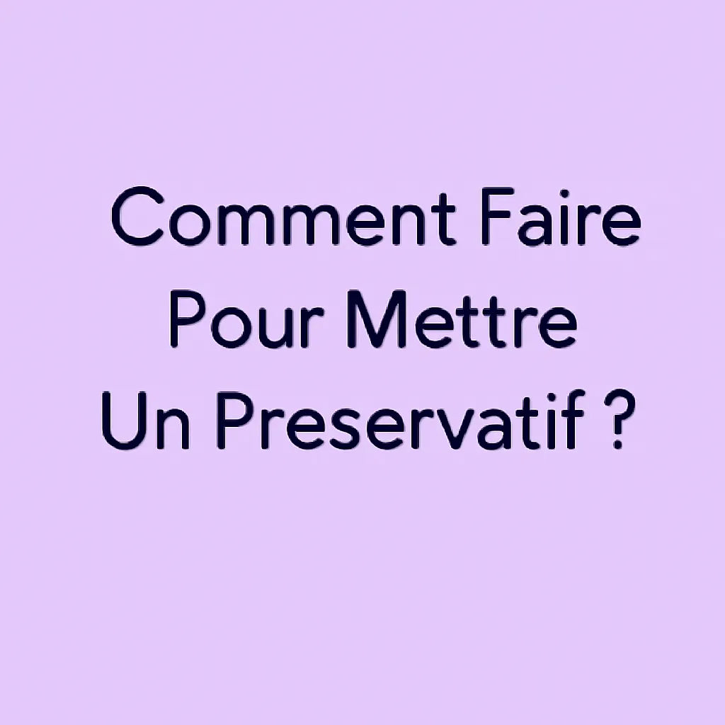 Comment Faire Pour Mettre Un Préservatif?