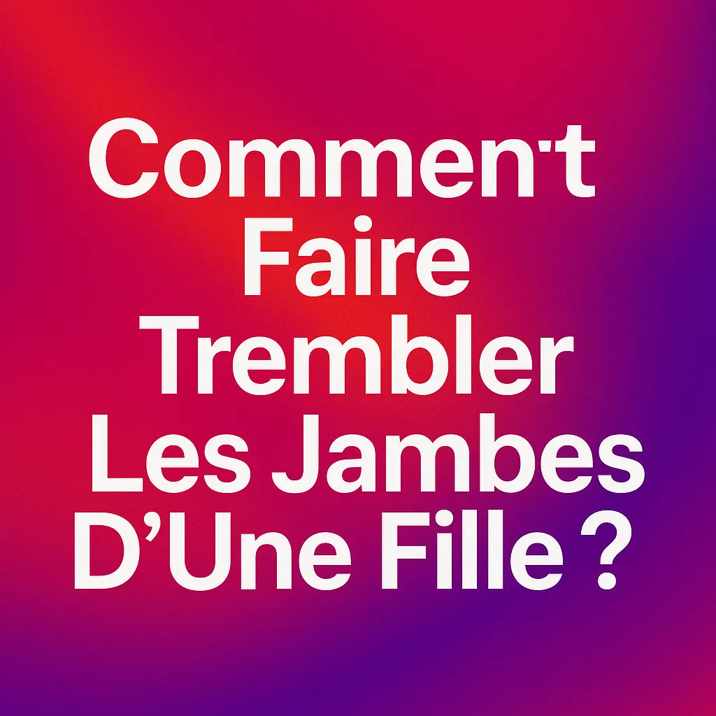 Comment Faire Trembler Les Jambes D'Une Fille ?