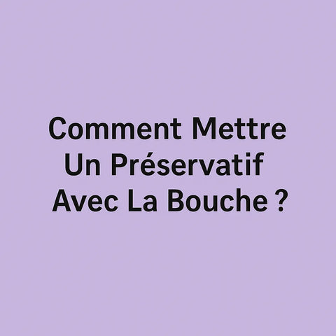 Comment Mettre Un Préservatif Avec La Bouche?